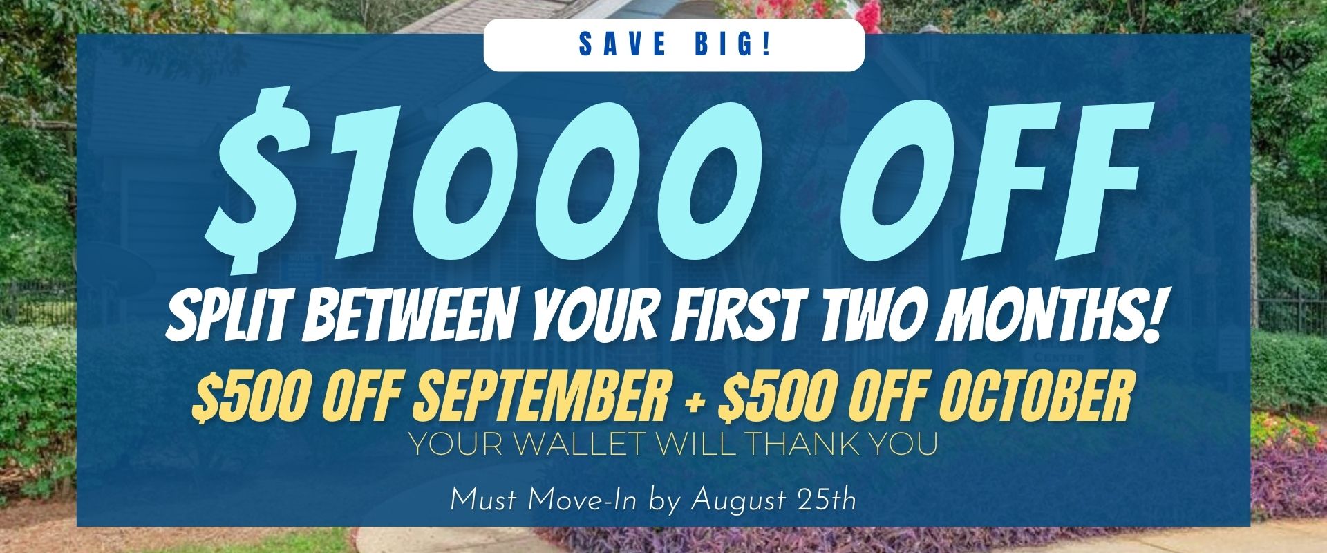 SAVE BIG: $1,000 Off Split Between Your First Two Months! That’s $500 OFF September  + $500 OFF October – your wallet will thank you. Must Move-In by August 25th.